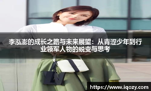 李泓澎的成长之路与未来展望：从青涩少年到行业领军人物的蜕变与思考