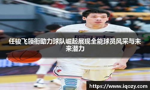 任骏飞领衔助力球队崛起展现全能球员风采与未来潜力