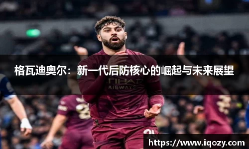 格瓦迪奥尔：新一代后防核心的崛起与未来展望