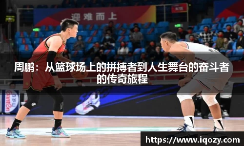周鹏：从篮球场上的拼搏者到人生舞台的奋斗者的传奇旅程